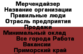 Мерчендайзер › Название организации ­ Правильные люди › Отрасль предприятия ­ Продажи › Минимальный оклад ­ 25 000 - Все города Работа » Вакансии   . Приморский край,Дальнереченск г.